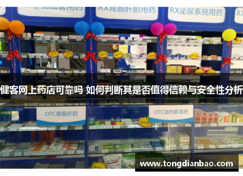 健客网上药店可靠吗 如何判断其是否值得信赖与安全性分析