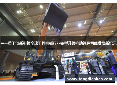 三一重工创新引领全球工程机械行业转型升级推动绿色智能发展新纪元