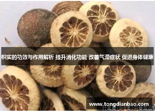 枳实的功效与作用解析 提升消化功能 改善气滞症状 促进身体健康