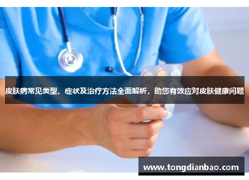 皮肤病常见类型、症状及治疗方法全面解析，助您有效应对皮肤健康问题